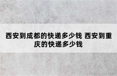 西安到成都的快递多少钱 西安到重庆的快递多少钱